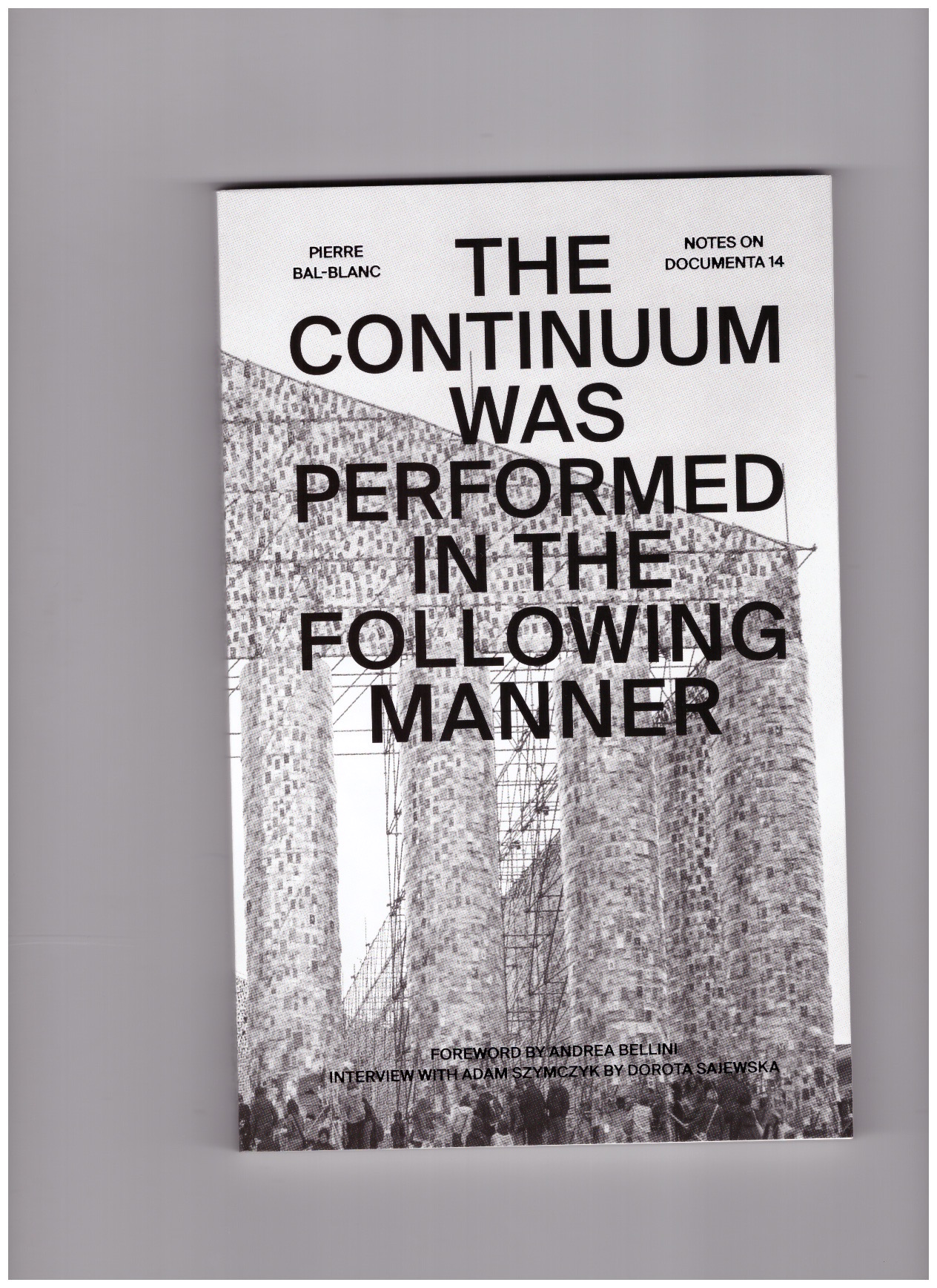 BAL-BLANC, Pierre - The Continuum Was Performed in the Following Manner – Notes on documenta 14